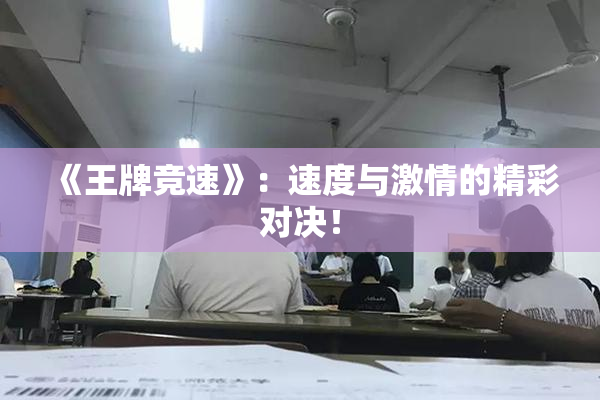 《王牌竞速》：速度与激情的精彩对决！