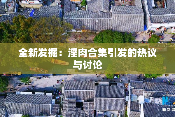 全新发掘：淫肉合集引发的热议与讨论