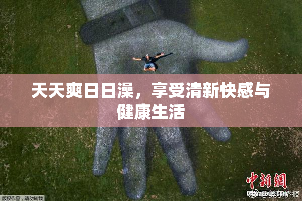 天天爽日日澡，享受清新快感与健康生活