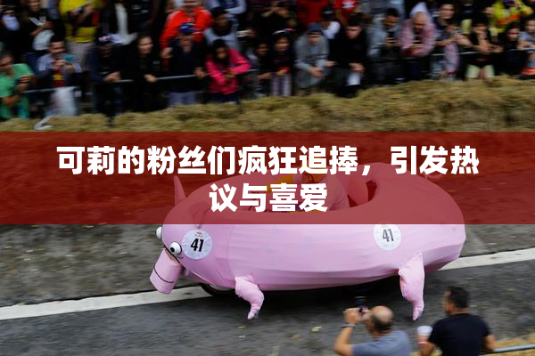 可莉的粉丝们疯狂追捧，引发热议与喜爱