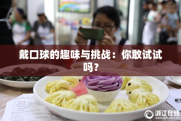 戴口球的趣味与挑战：你敢试试吗？