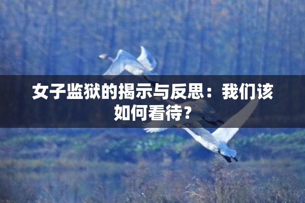 女子监狱的揭示与反思：我们该如何看待？