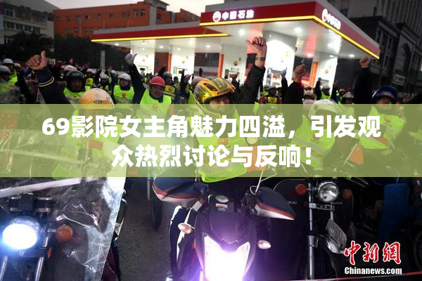 69影院女主角魅力四溢，引发观众热烈讨论与反响！