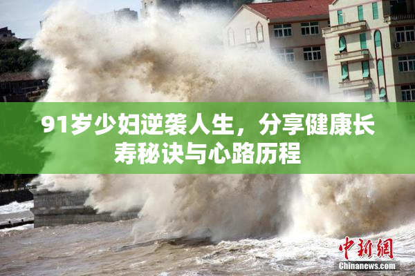 91岁少妇逆袭人生，分享健康长寿秘诀与心路历程