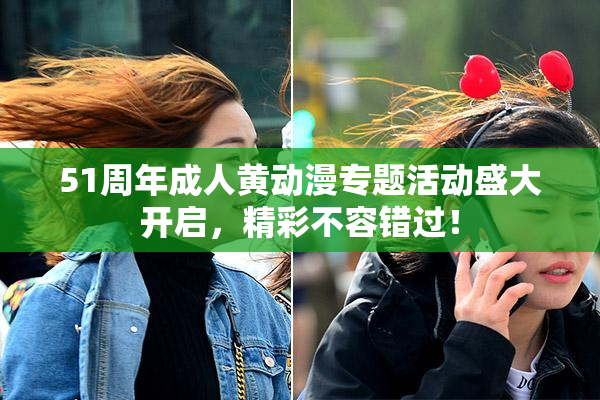 51周年成人黄动漫专题活动盛大开启，精彩不容错过！