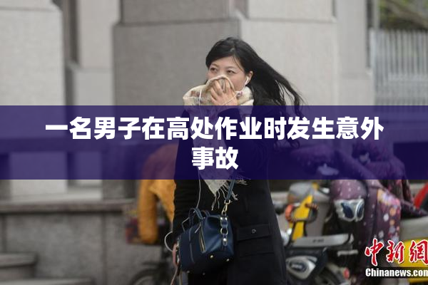 一名男子在高处作业时发生意外事故