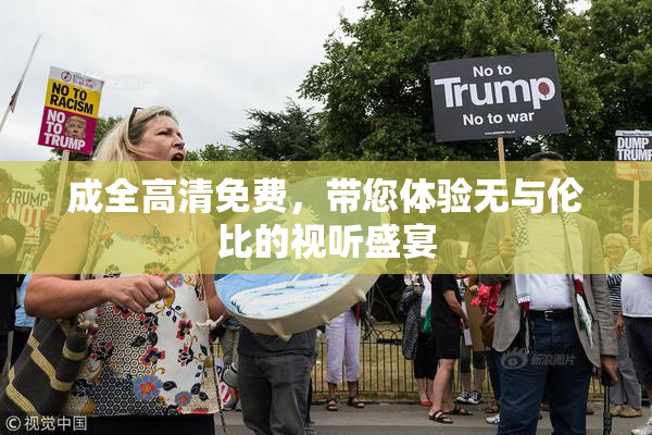 成全高清免费，带您体验无与伦比的视听盛宴