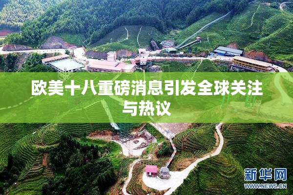 欧美十八重磅消息引发全球关注与热议