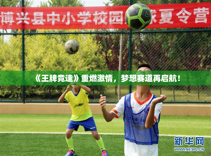 《王牌竞速》重燃激情，梦想赛道再启航！