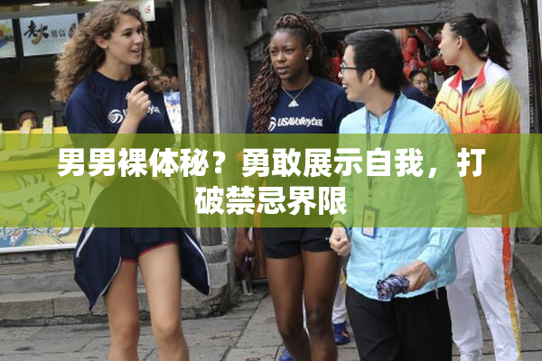男男裸体秘？勇敢展示自我，打破禁忌界限