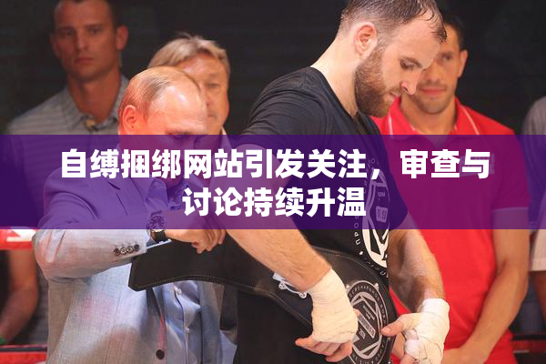自缚捆绑网站引发关注，审查与讨论持续升温