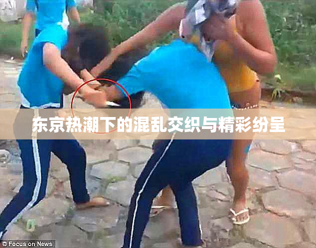 东京热潮下的混乱交织与精彩纷呈