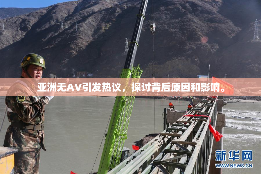 亚洲无AV引发热议，探讨背后原因和影响。
