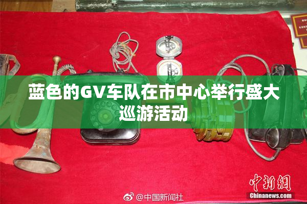 蓝色的GV车队在市中心举行盛大巡游活动