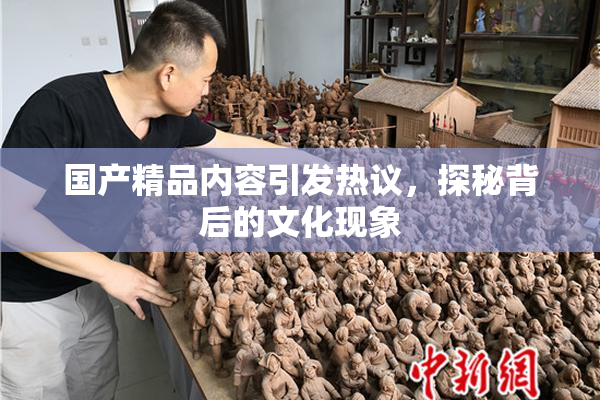 国产精品内容引发热议，探秘背后的文化现象