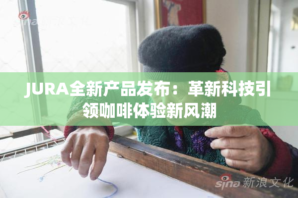 JURA全新产品发布：革新科技引领咖啡体验新风潮