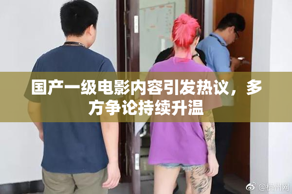 国产一级电影内容引发热议，多方争论持续升温