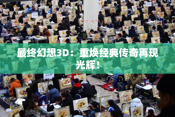 最终幻想3D：重焕经典传奇再现光辉！