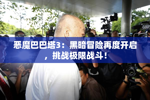 恶魔巴巴塔3：黑暗冒险再度开启，挑战极限战斗！
