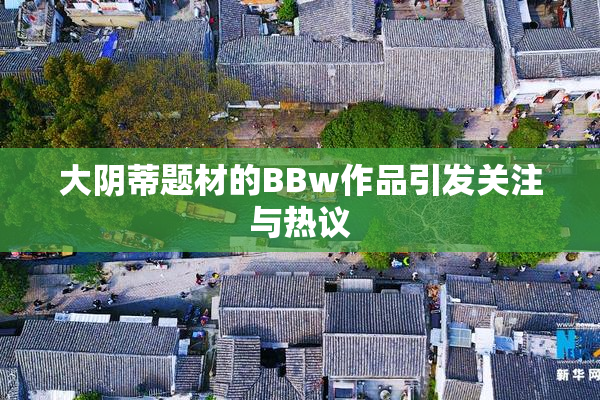 大阴蒂题材的BBw作品引发关注与热议