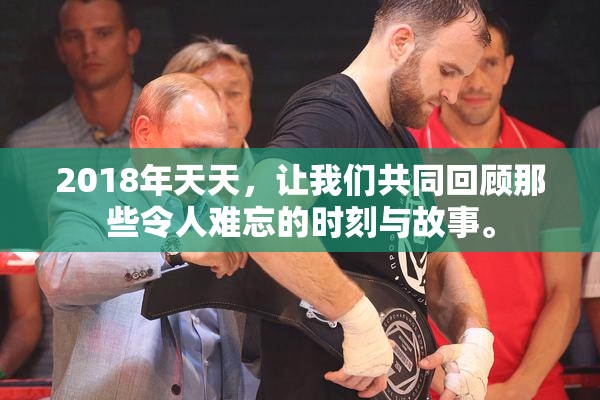 2018年天天，让我们共同回顾那些令人难忘的时刻与故事。