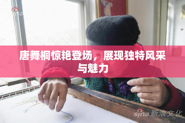 唐舞桐惊艳登场，展现独特风采与魅力