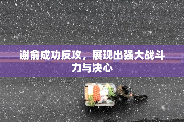 谢俞成功反攻，展现出强大战斗力与决心