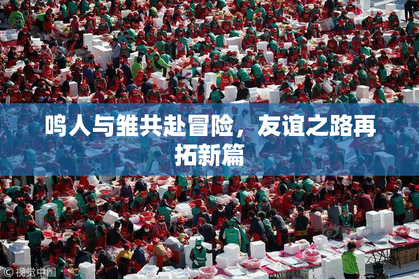 鸣人与雏共赴冒险，友谊之路再拓新篇