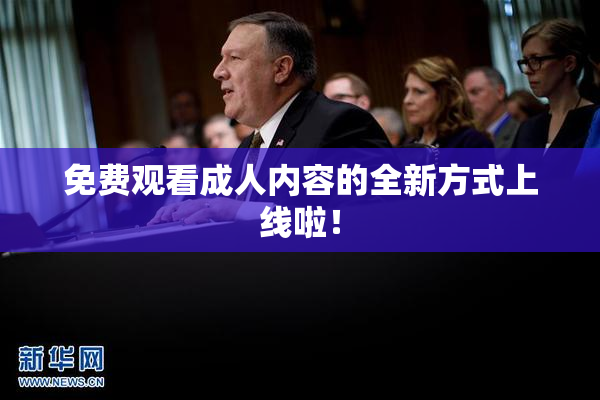 免费观看成人内容的全新方式上线啦！