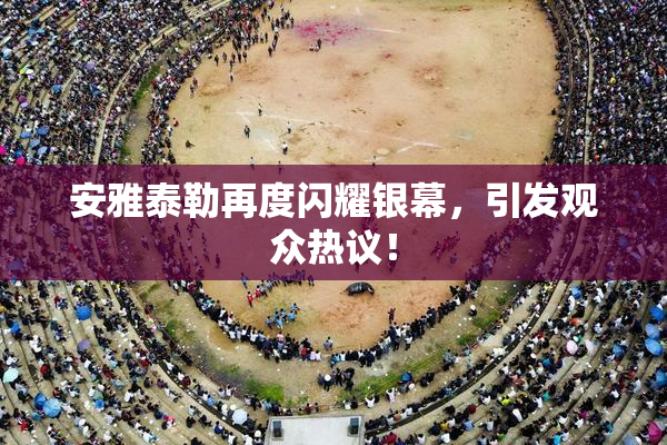 安雅泰勒再度闪耀银幕，引发观众热议！