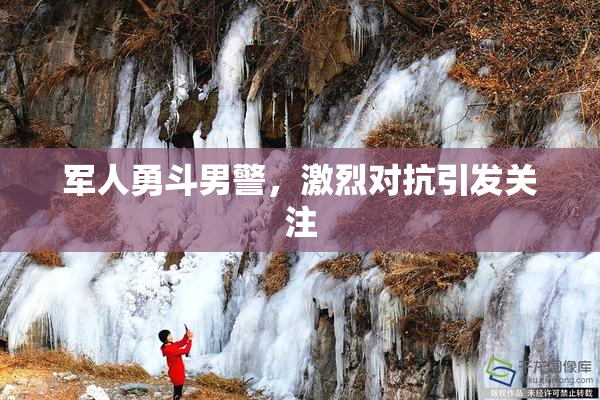 军人勇斗男警，激烈对抗引发关注
