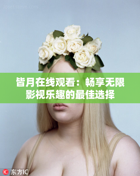 皆月在线观看：畅享无限影视乐趣的最佳选择