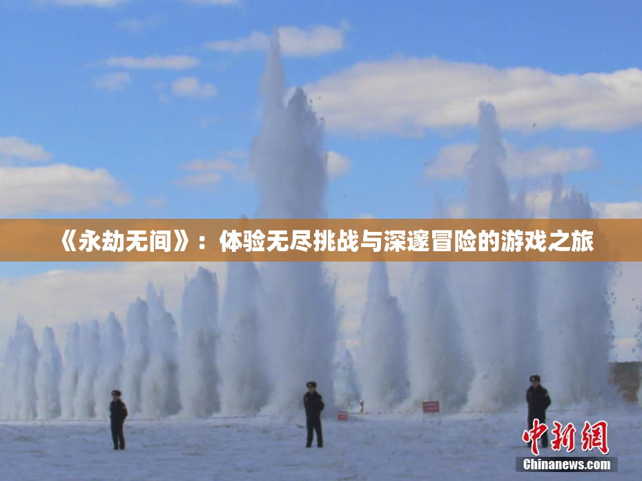 《永劫无间》：体验无尽挑战与深邃冒险的游戏之旅