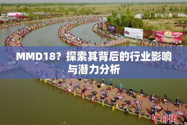 MMD18？探索其背后的行业影响与潜力分析