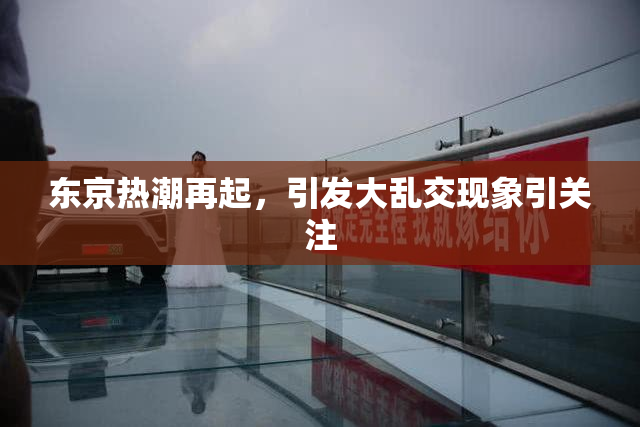 东京热潮再起，引发大乱交现象引关注