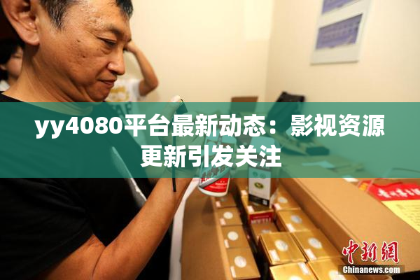 yy4080平台最新动态：影视资源更新引发关注