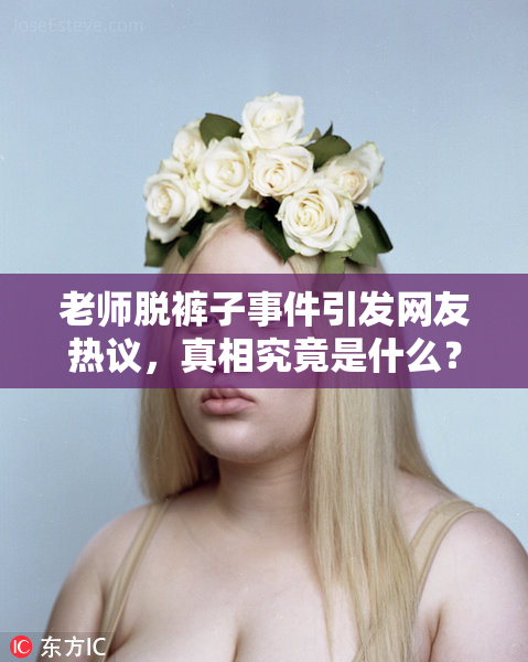 老师脱裤子事件引发网友热议，真相究竟是什么？