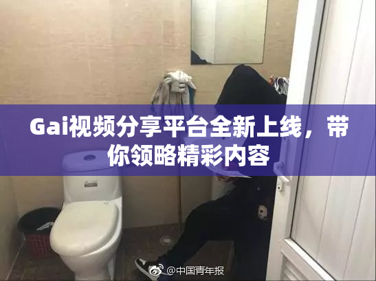 Gai视频分享平台全新上线，带你领略精彩内容