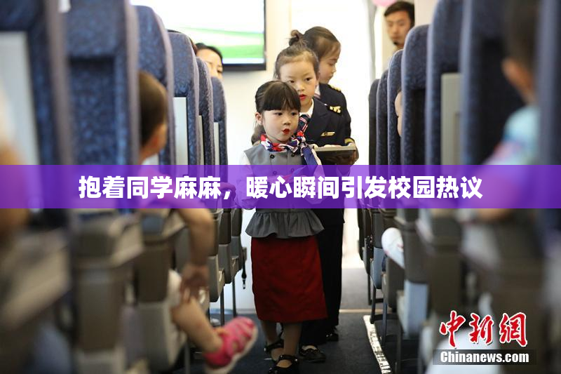 抱着同学麻麻，暖心瞬间引发校园热议