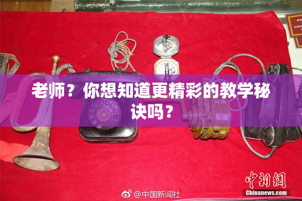 老师？你想知道更精彩的教学秘诀吗？