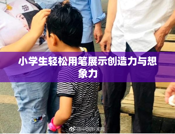 小学生轻松用笔展示创造力与想象力