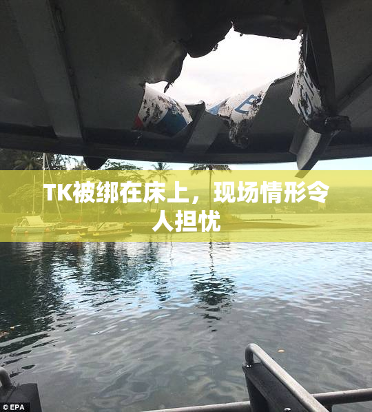 TK被绑在床上，现场情形令人担忧