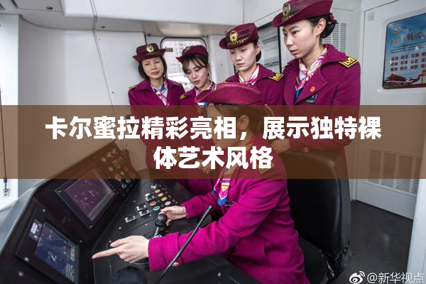 卡尔蜜拉精彩亮相，展示独特裸体艺术风格