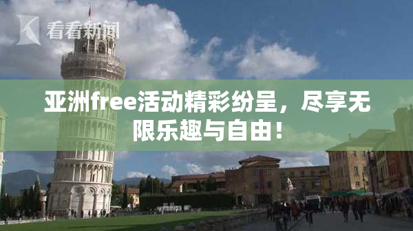 亚洲free活动精彩纷呈，尽享无限乐趣与自由！