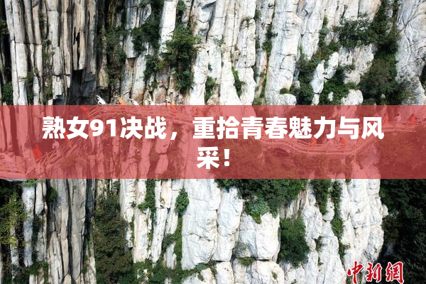 熟女91决战，重拾青春魅力与风采！