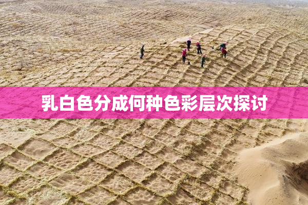 乳白色分成何种色彩层次探讨