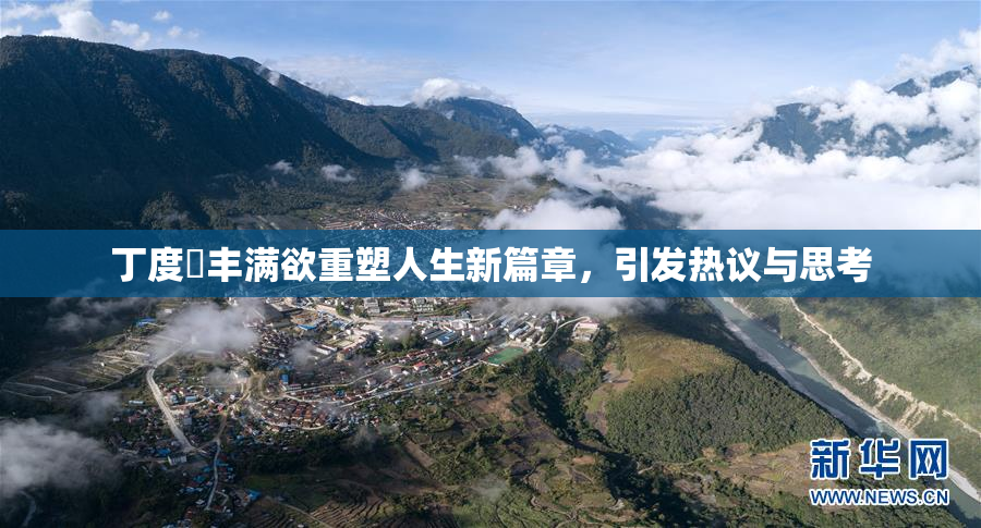 丁度巜丰满欲重塑人生新篇章，引发热议与思考