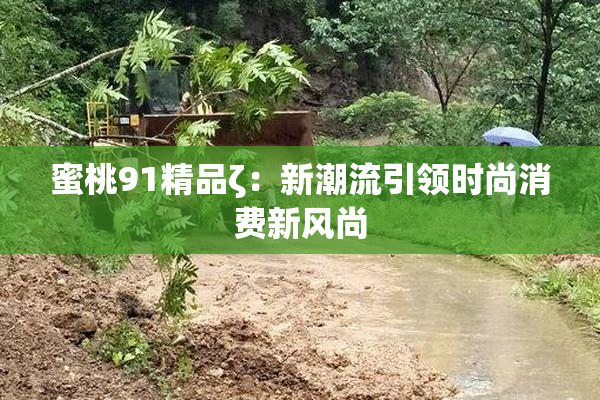 蜜桃91精品ζ：新潮流引领时尚消费新风尚