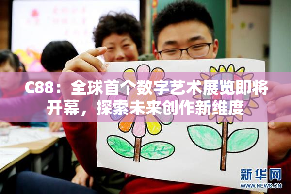 C88：全球首个数字艺术展览即将开幕，探索未来创作新维度