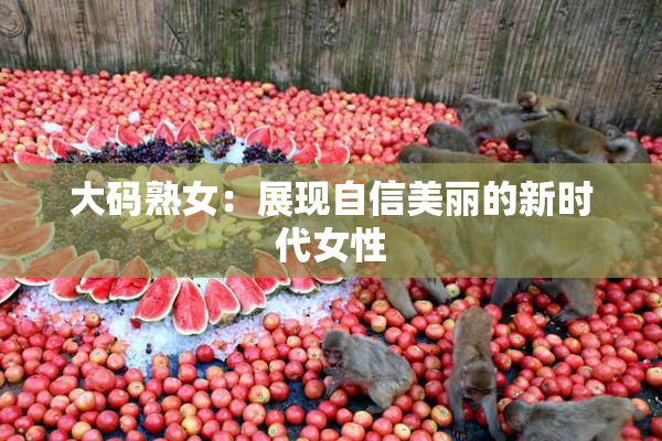 大码熟女：展现自信美丽的新时代女性